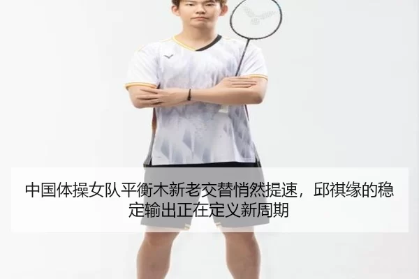 中国体操女队平衡木新老交替悄然提速，邱祺缘的稳定输出正在定义新周期